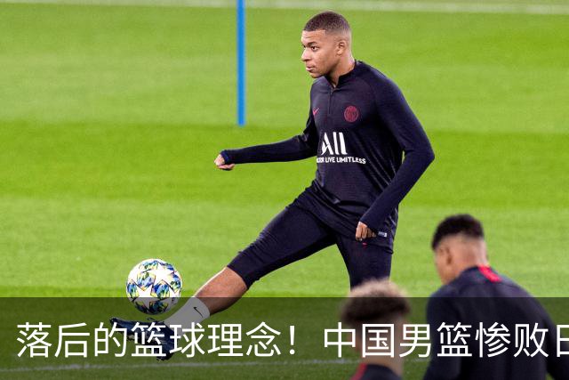 落后的篮球理念！中国男篮惨败日本，输球原因揭晓，特殊日子添堵